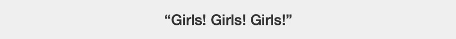 Girls! Girls! Girls!