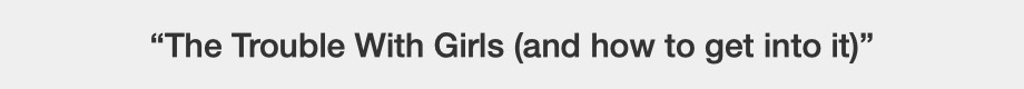 The Trouble With Girls (And How To Get Into It)